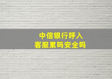 中信银行呼入客服累吗安全吗