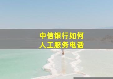 中信银行如何人工服务电话