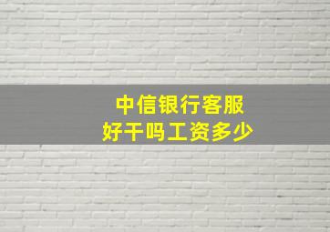 中信银行客服好干吗工资多少