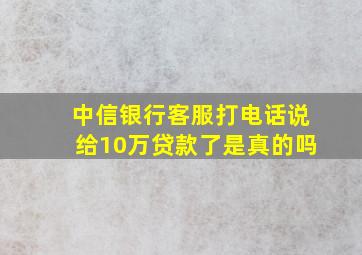 中信银行客服打电话说给10万贷款了是真的吗