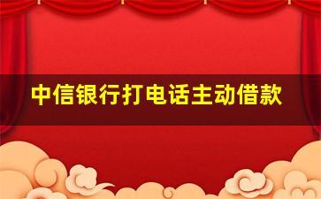 中信银行打电话主动借款