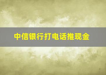 中信银行打电话推现金