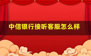 中信银行接听客服怎么样