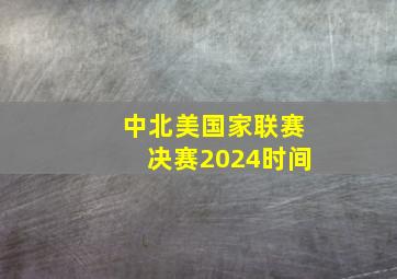 中北美国家联赛决赛2024时间