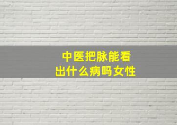 中医把脉能看出什么病吗女性