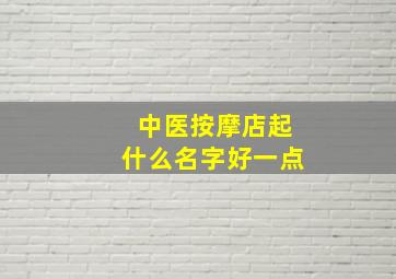 中医按摩店起什么名字好一点