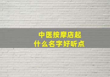 中医按摩店起什么名字好听点