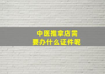 中医推拿店需要办什么证件呢