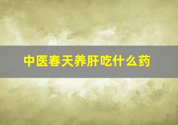 中医春天养肝吃什么药