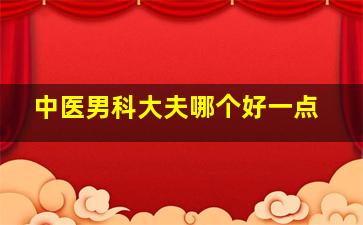 中医男科大夫哪个好一点