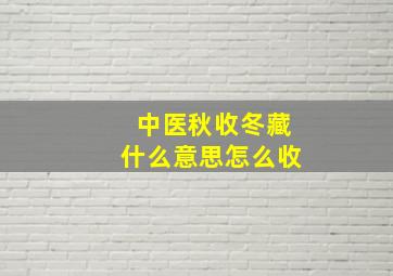 中医秋收冬藏什么意思怎么收