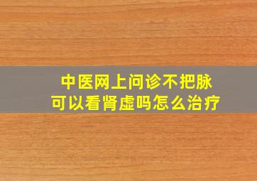 中医网上问诊不把脉可以看肾虚吗怎么治疗