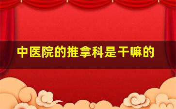 中医院的推拿科是干嘛的