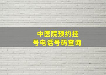 中医院预约挂号电话号码查询