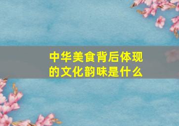 中华美食背后体现的文化韵味是什么