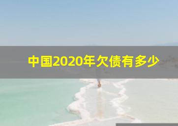 中国2020年欠债有多少