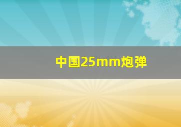 中国25mm炮弹