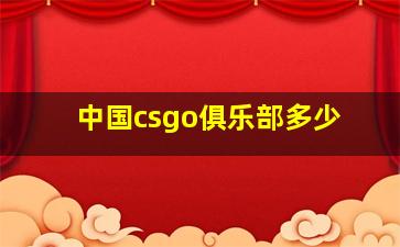 中国csgo俱乐部多少