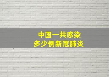 中国一共感染多少例新冠肺炎