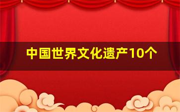 中国世界文化遗产10个