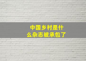 中国乡村是什么杂志被承包了