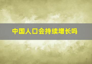 中国人口会持续增长吗