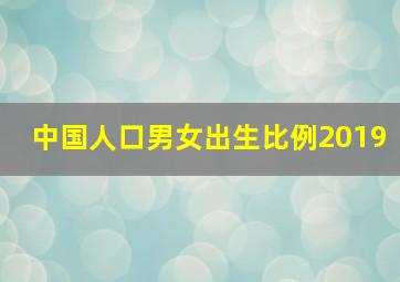 中国人口男女出生比例2019