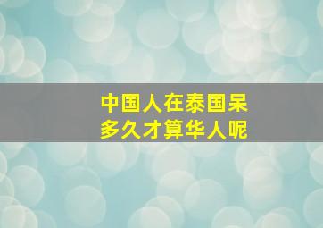 中国人在泰国呆多久才算华人呢