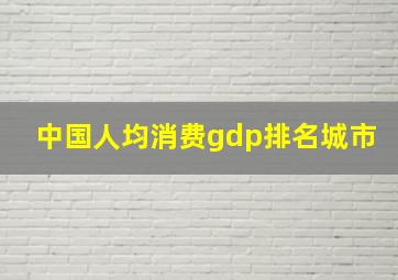 中国人均消费gdp排名城市