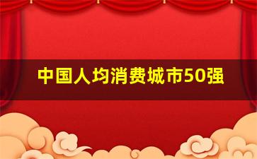 中国人均消费城市50强