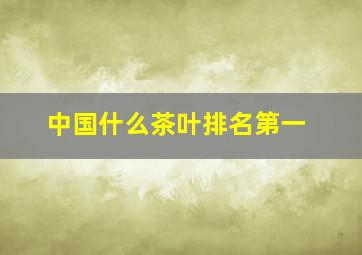 中国什么茶叶排名第一