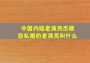 中国内陆老演员杰德自私婚的老演员叫什么