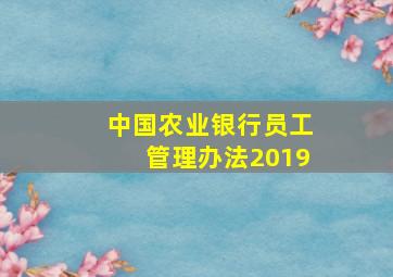 中国农业银行员工管理办法2019