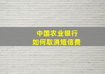 中国农业银行如何取消短信费