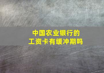 中国农业银行的工资卡有缓冲期吗