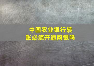 中国农业银行转账必须开通网银吗