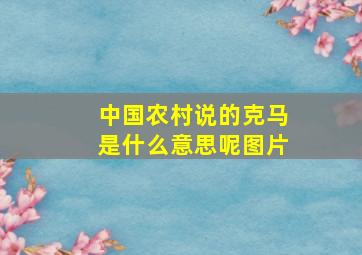 中国农村说的克马是什么意思呢图片