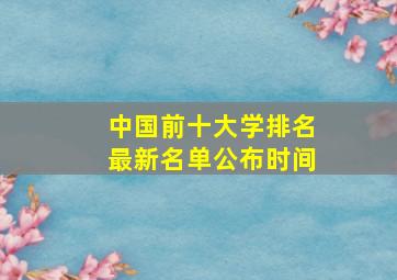 中国前十大学排名最新名单公布时间