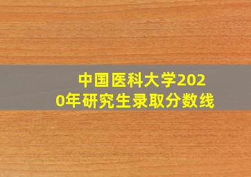 中国医科大学2020年研究生录取分数线