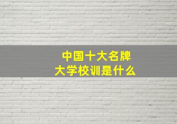 中国十大名牌大学校训是什么