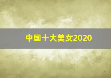 中国十大美女2020