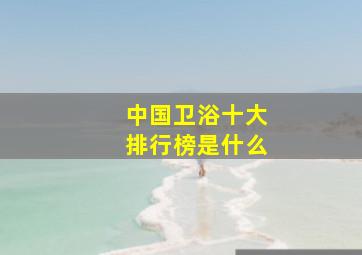 中国卫浴十大排行榜是什么