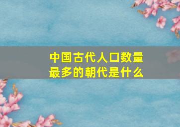 中国古代人口数量最多的朝代是什么