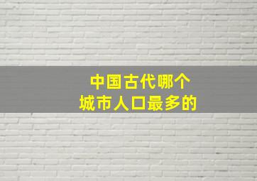 中国古代哪个城市人口最多的