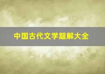 中国古代文学题解大全