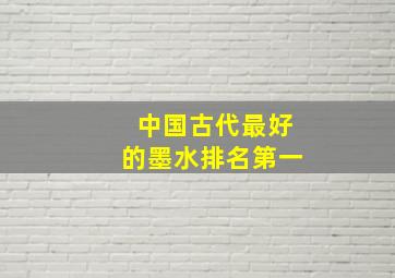 中国古代最好的墨水排名第一