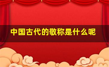 中国古代的敬称是什么呢