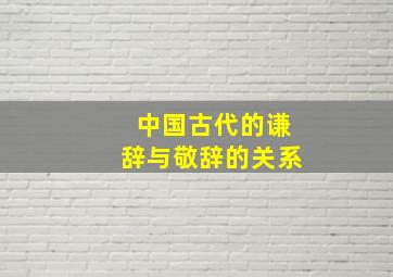 中国古代的谦辞与敬辞的关系