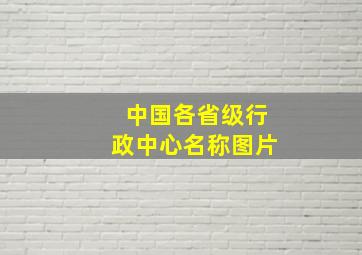 中国各省级行政中心名称图片