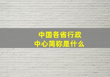 中国各省行政中心简称是什么